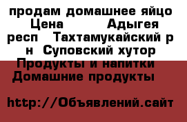 продам домашнее яйцо › Цена ­ 100 - Адыгея респ., Тахтамукайский р-н, Суповский хутор Продукты и напитки » Домашние продукты   